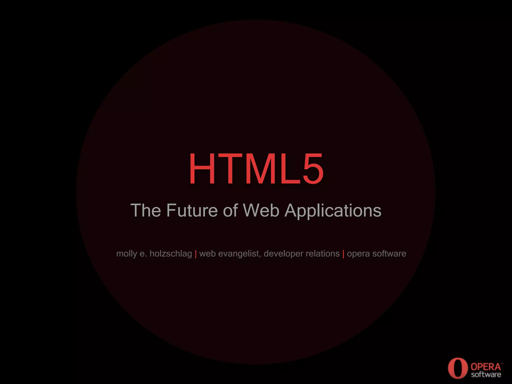 HTML5
The Future of Web Applications
molly e. holzschlag | web evangelist, developer relations | opera software
