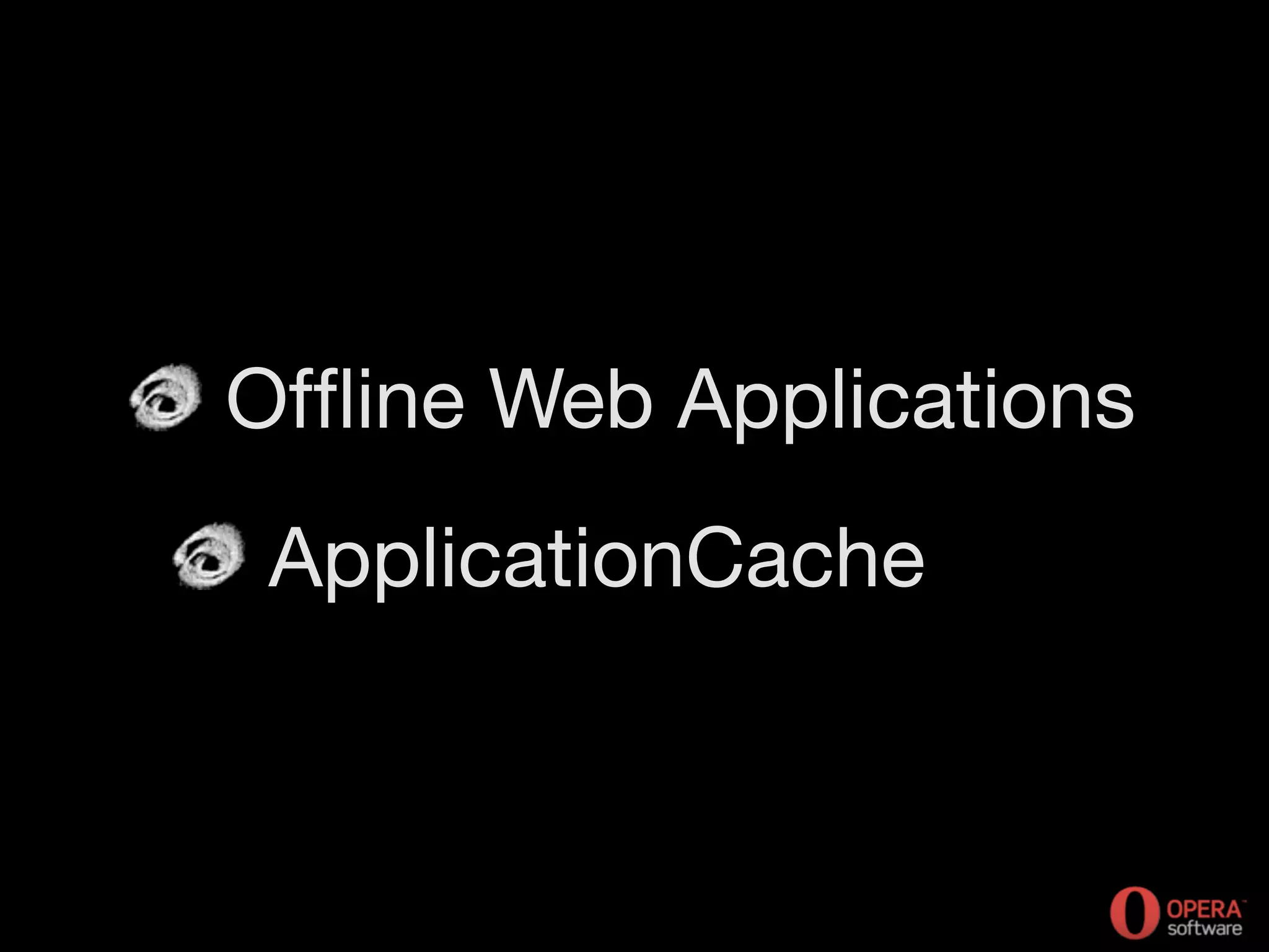 Offline Web Applications
ApplicationCache