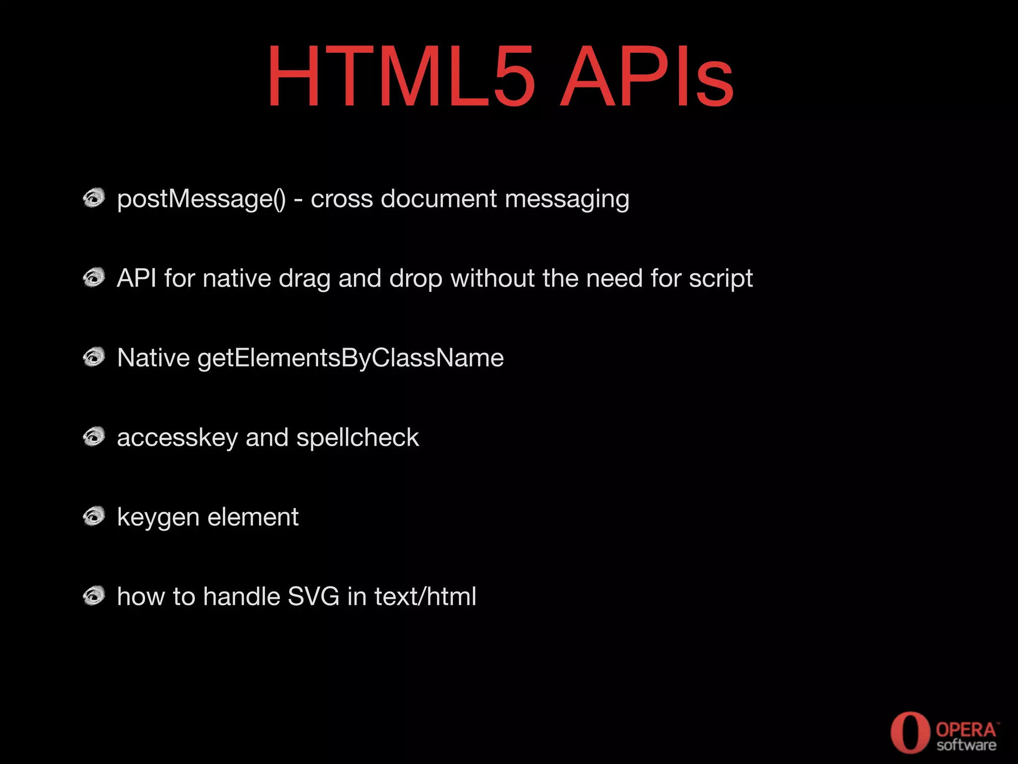 HTML5 APIs
postMessage() - cross document messaging
API for native drag and drop without the need for script
Native getElementsByClassName
accesskey and spellcheck
keygen element
how to handle SVG in text/html