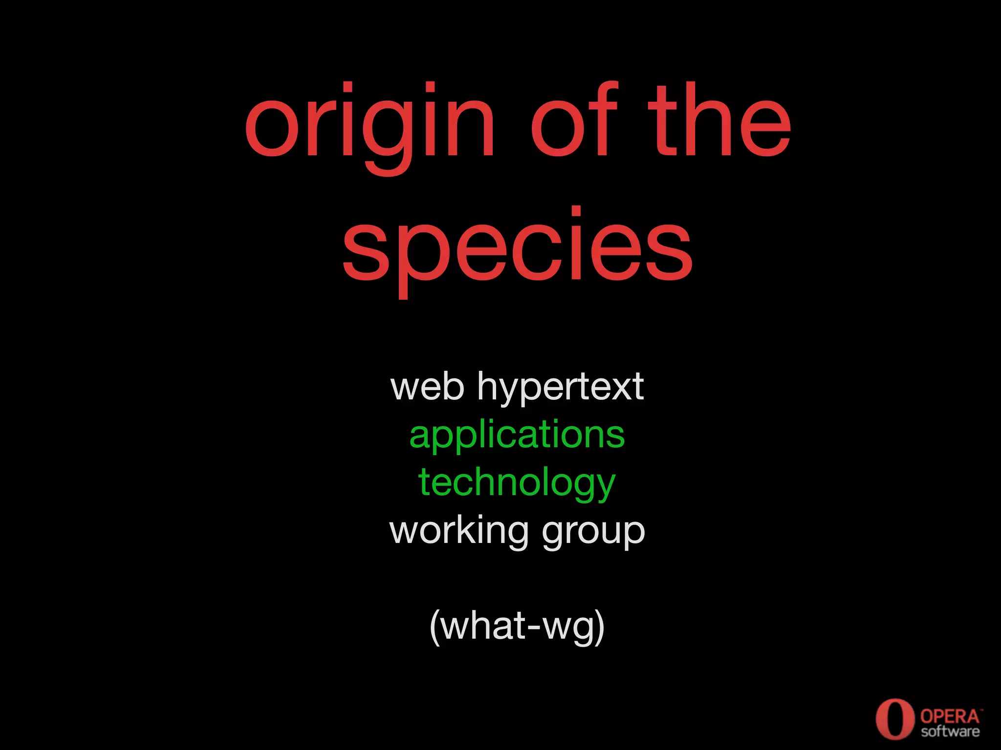 origin of the
species
web hypertext
applications
technology
working group
(what-wg)