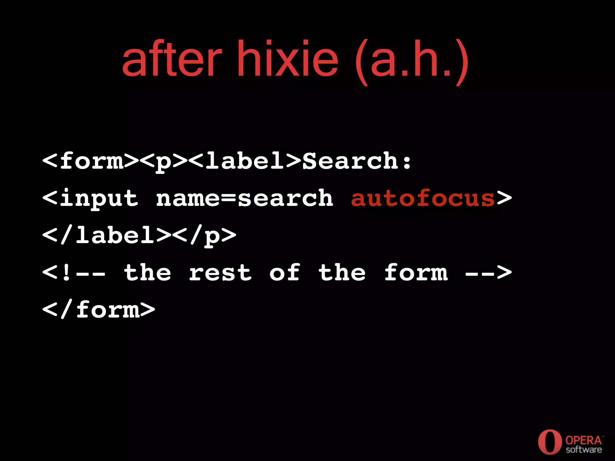after hixie (a.h.)
<form><p><label>Search:
<input name=search autofocus>
</label></p>
<!-- the rest of the form -->
</form>