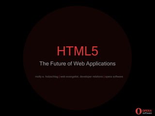 HTML5
   The Future of Web Applications

molly e. holzschlag | web evangelist, developer relations | opera software
 