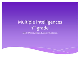 Multiple Intelligences
st grade
1
Molly Milinovich and Jenny Thodesen

 