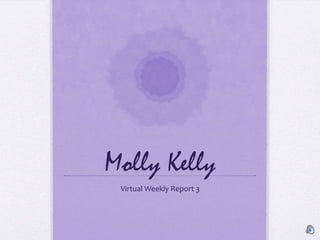 Molly Kelly
 Virtual Weekly Report 3
 
