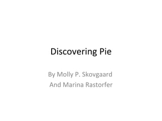 Discovering Pie By Molly P. Skovgaard  And Marina Rastorfer 