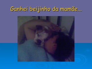 Ganhei beijinho da mamãe... 