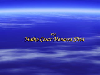 Por  Maiko Cesar Menassa Silva 