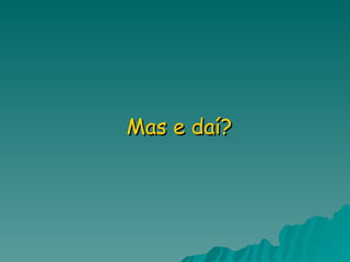 Mas e daí? 