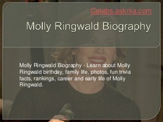 Celebs.asknia.com
Molly Ringwald Biography - Learn about Molly
Ringwald birthday, family life, photos, fun trivia
facts, rankings, career and early life of Molly
Ringwald.
 