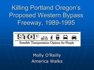 Killing Portland Oregon’s Proposed Western Bypass Freeway, 1989-1995 Molly O’Reilly America Walks 