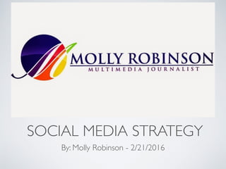 SOCIAL MEDIA STRATEGY
By: Molly Robinson - 2/21/2016
 