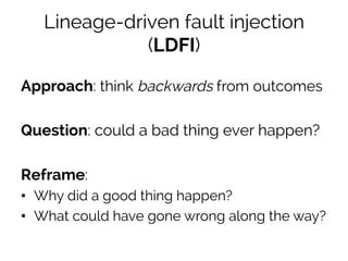 Lineage-driven fault injection 
(LDFI) 
Approach: think backwards from outcomes 
Question: could a bad thing ever happen? ...