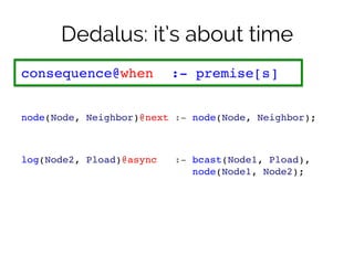 Dedalus: it’s about time 
consequence@when ! :- premise[s]! 
!! 
node(Node, Neighbor)@next :- node(Node, Neighbor);! 
!! 
...