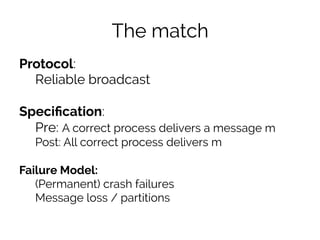 The match 
Protocol: 
Reliable broadcast 
Specification: 
Pre: A correct process delivers a message m 
Post: All correct p...