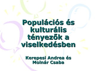 Populációs és
   kulturális
  tényezők a
viselkedésben
 Kerepesi Andrea és
   Molnár Csaba
 