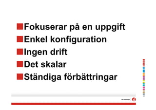 !Fokuserar på en uppgift
!Enkel konfiguration
!Ingen drift
!Det skalar
!Ständiga förbättringar
 