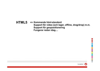 HTML5   => Kommande html-standard
           Support för video (och lager, offline, drag/drop) m.m.
           Support för geopositionering
           Fungerar redan idag....
 