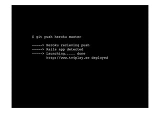 $ git push heroku master

      -----> Heroku recieving push
      -----> Rails app detected
      -----> Launching..... done
ASF          http://www.tv4play.se deployed
 