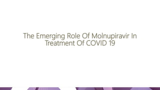 The Emerging Role Of Molnupiravir In
Treatment Of COVID 19
 