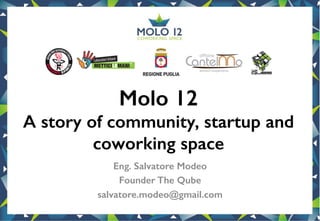 Molo 12!
A story of community, startup and
coworking space!
Eng. Salvatore Modeo!
Founder The Qube!
salvatore.modeo@gmail.com!
 