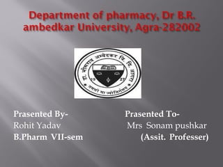 Prasented By- Prasented To-
Rohit Yadav Mrs Sonam pushkar
B.Pharm VII-sem (Assit. Professer)
 