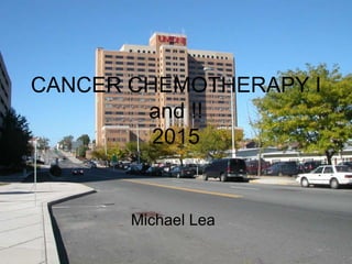 CANCER CHEMOTHERAPY I
and !!
2015
Michael Lea
 