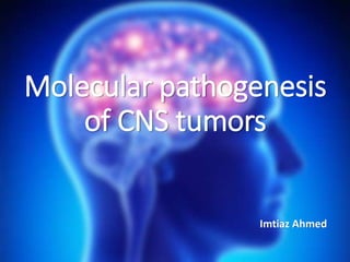 Molecular pathogenesis
of CNS tumors
Imtiaz Ahmed
 