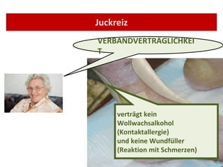 Juckreiz VERBANDVERTRÄGLICHKEIT verträgt kein  Wollwachsalkohol (Kontaktallergie) und keine Wundfüller  (Reaktion mit Schmerzen) 