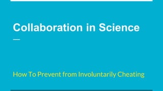 Collaboration in Science
How To Prevent from Involuntarily Cheating
 