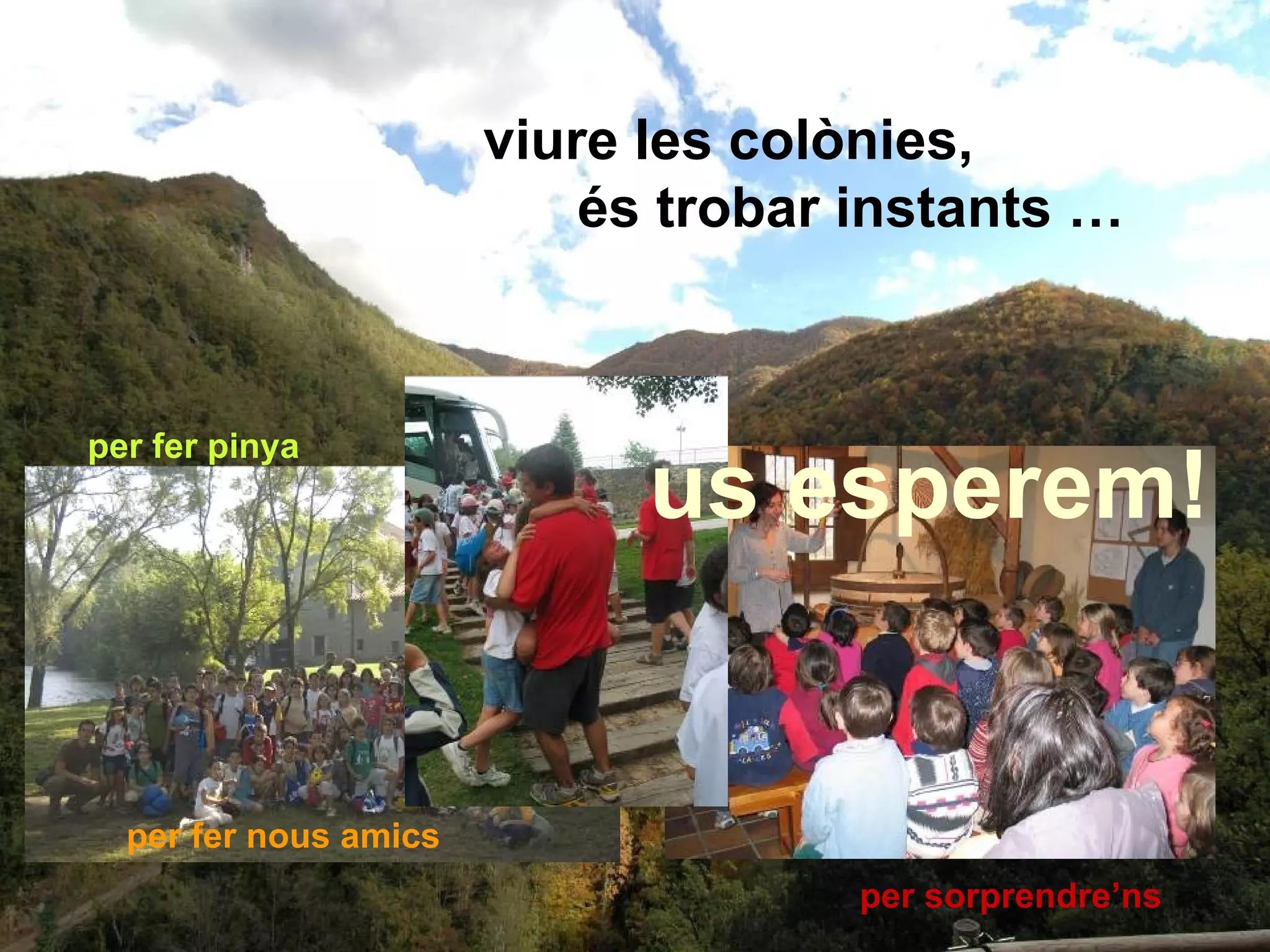 viure les colònies,
                           és trobar instants …



per fer pinya
                             us esperem!


  per fer nous amics
                                     per sorprendre’ns
 