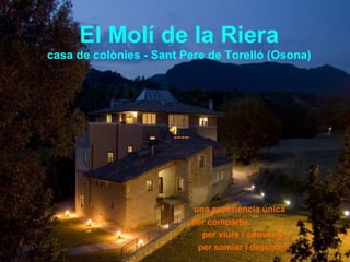 El Molí de la Riera
casa de colònies - Sant Pere de Torelló (Osona)




                         una experiència única
                         per compartir
                           per viure i conviure,
                          per somiar i descobrir,
 