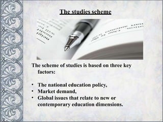 The studies scheme
The scheme of studies is based on three key
factors:
•
•
•
The national education policy,
Market demand,
Global issues that relate to new or
contemporary education dimensions.
 