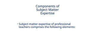 INNOVATIVE PEDAGOGY AND DIGITAL INTEGRATION AUGUST 2024
• Subject matter expertise of professional
teachers comprises the following elements:
Components of
Subject Matter
Expertise
 