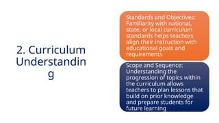 INNOVATIVE PEDAGOGY AND DIGITAL INTEGRATION AUGUST 2024
Standards and Objectives:
Familiarity with national,
state, or local curriculum
standards helps teachers
align their instruction with
educational goals and
requirements
Scope and Sequence:
Understanding the
progression of topics within
the curriculum allows
teachers to plan lessons that
build on prior knowledge
and prepare students for
future learning
2. Curriculum
Understandin
g
 