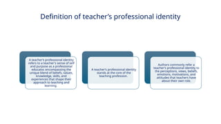 INNOVATIVE PEDAGOGY AND DIGITAL INTEGRATION AUGUST 2024
A teacher’s professional identity
refers to a teacher's sense of self
and purpose as a professional
educator, encompassing the
unique blend of beliefs, values,
knowledge, skills, and
experiences that shape their
approach to teaching and
learning.
A teacher’s professional identity
stands at the core of the
teaching profession.
Authors commonly refer a
teacher’s professional identity to
the perceptions, views, beliefs,
emotions, motivations, and
attitudes that teachers have
about their own role.
Definition of teacher’s professional identity
 