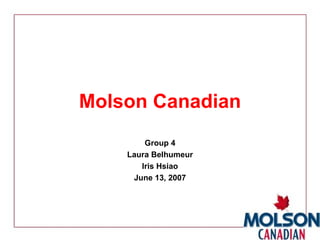 Molson Canadian Group 4 Laura Belhumeur Iris Hsiao June 13, 2007 