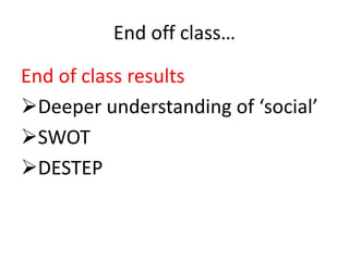 End off class… 
End of class results 
Deeper understanding of ‘social’ 
SWOT 
DESTEP 
