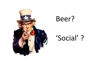 Beer? 
‘Social’ ? 
 