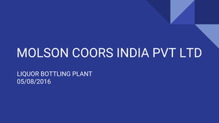 MOLSON COORS INDIA PVT LTD
LIQUOR BOTTLING PLANT
05/08/2016
 