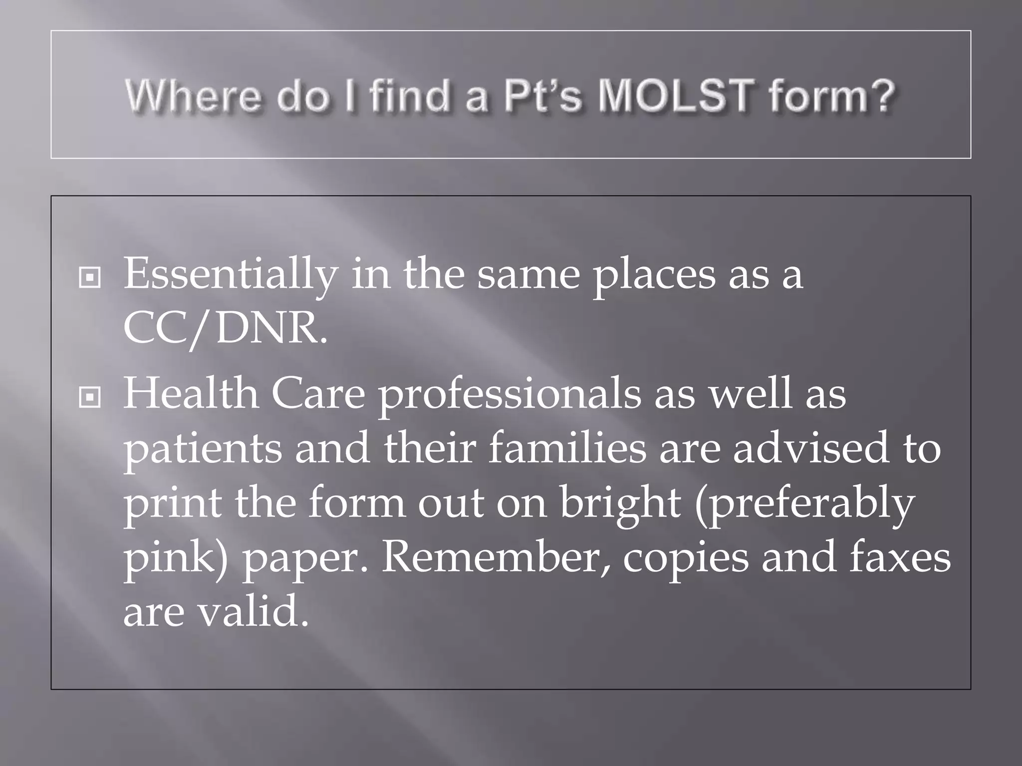  Essentially in the same places as a
CC/DNR.
 Health Care professionals as well as
patients and their families are advised to
print the form out on bright (preferably
pink) paper. Remember, copies and faxes
are valid.
 