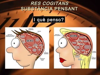 RES COGITANS
SUBSTÀNCIA PENSANT

    I què penso?
 