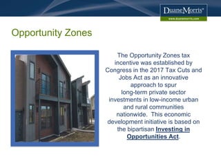 Opportunity Zones
The Opportunity Zones tax
incentive was established by
Congress in the 2017 Tax Cuts and
Jobs Act as an ...