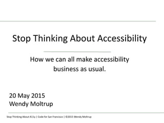 Stop Thinking About Accessibility
How we can all make accessibility
business as usual.
20 May 2015
Wendy Moltrup
Stop Thinking About A11y | Code for San Francisco | ©2015 Wendy Moltrup
 