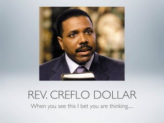 REV. CREFLO DOLLAR
When you see this I bet you are thinking.....
 