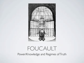 FOUCAULT
Power/Knowledge and Regimes of Truth
 