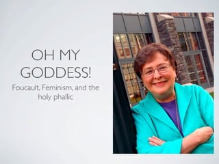 OH MY
  GODDESS!
Foucault, Feminism, and the
        holy phallic
 