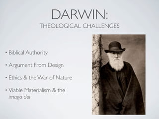 DARWIN:
                 THEOLOGICAL CHALLENGES



• Biblical Authority

• Argument     From Design

• Ethics   & the War of Nature

• Viable
       Materialism & the
 imago dei
 