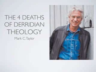 THE 4 DEATHS
OF DERRIDIAN
THEOLOGY
   Mark C. Taylor
 