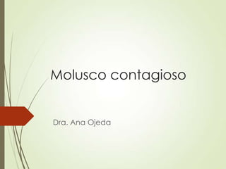 Molusco contagioso
Dra. Ana Ojeda
 