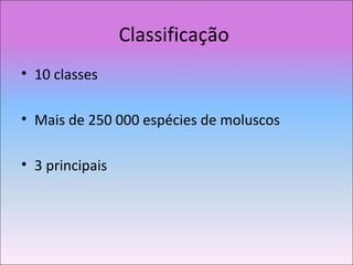 Classificação
• 10 classes
• Mais de 250 000 espécies de moluscos
• 3 principais
 